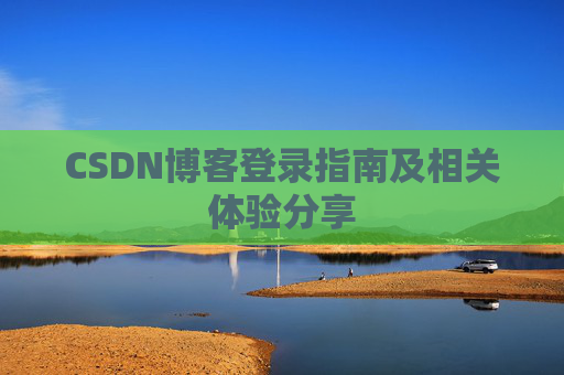 CSDN博客登录指南及相关体验分享